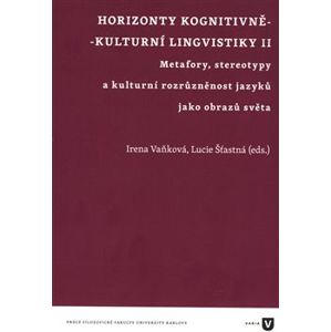 Horizonty kognitivně - kulturní lingvistiky II.. Metafory, stereotypy a kulturní rozrůzněnost jazyků jako obrazů světa