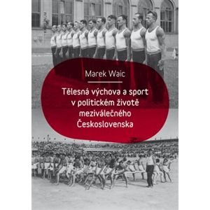 Tělesná výchova a sport v politickém životě meziválečného Československa - Marek Waic