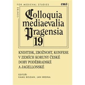 Colloquia mediaevalia Pragensia 19. Knihtisk, zbožnost, konfese v zemích Koruny české doby poděbradské a jagellonské