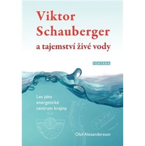 Viktor Schauberger a tajemství živé vody. Les jako energetické centrum krajiny - Olof Alexandersson