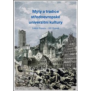 Mýty a tradice středoevropské univerzitní kultury - Jiří Hanuš, Lukáš Fasora