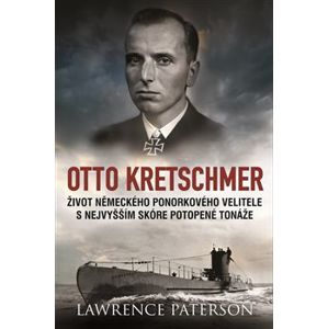 Otto Kretschmer. Život německého ponorkového velitele s nejvyšším skóre potopené tonáže - Lawrence Paterson