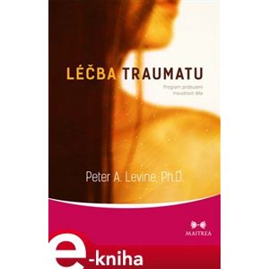 Léčba traumatu. Program probuzení moudrosti těla - Peter A. Levine e-kniha