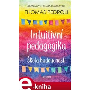 Intuitivní pedagogika – škola budoucnosti. Rozhovory s Iris - Thomas Pedroli