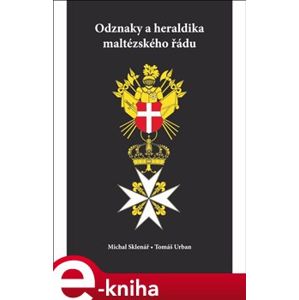 Odznaky a heraldika maltézského řádu - Michal Sklenář, Tomáš Urban e-kniha