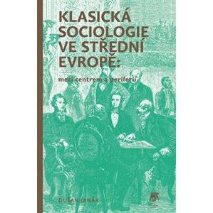 Klasická sociologie ve střední Evropě. Mezi centrem a periferií - Dušan Janák