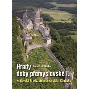Hrady doby přemyslovské I. Královské hrady, biskupská sídla, Chebsko - František Záruba