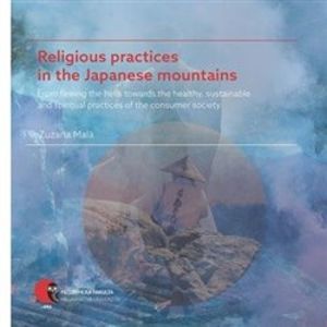 Religious practices in the Japanese mountains. From fleeing the hells towards the healthy, sustainable and spiritual practices of the consumer society - Zuzana Malá
