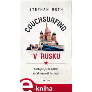 Couchsurfing v Rusku. Aneb jak jsem málem začal rozumět Putinovi - Stephan Orth