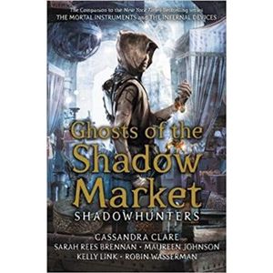 Ghosts of the Shadow Market. Shadowhunters - Kelly Linková, Maureen Johnsonová, Robin Wasserman, Cassandra Clareová, Sarah Rees Brennanová