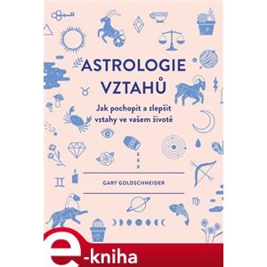 Astrologie vztahů. Jak pochopit a zlepšit vztahy ve vašem životě - Gary Goldschneider