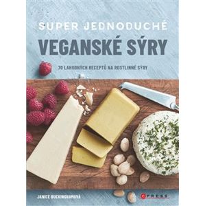 Super jednoduché veganské sýry. 70 lahodných receptů na rostlinné sýry - Janice Buckingham