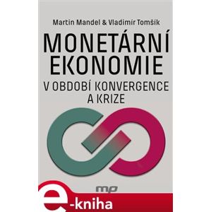 Monetární ekonomie v období krize a konvergence - Martin Mandel, Vladimír Tomšík