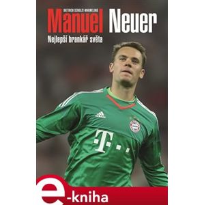 Manuel Neuer: Nejlepší brankář světa. Nejlepší brankář světa - Dietrich Schulze-Marmeling