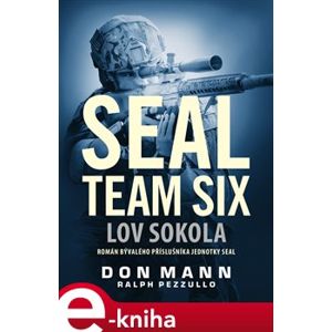 SEAL team six: Lov sokola. Román bývalého příslušníka jednotky Seal - Don Mann, Ralph Pezzullo