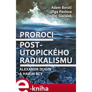 Proroci postutopického radikalismu. Alexandr Dugin a Hakim Bey - Adam Borzič, Olga Pavlova, Ondřej Slačálek