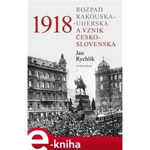 1918 - Rozpad Rakouska-Uherska a vznik Československa - Jan Rychlík e-kniha