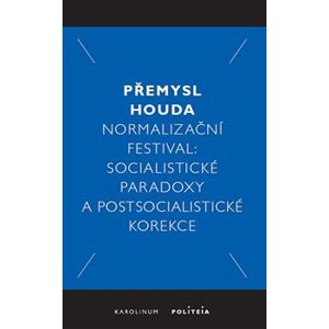 Normalizační festival. Socialistické paradoxy a postsocialistické korekce - Přemysl Houda