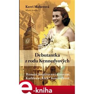 Debutantka z rodu Kennedyových. Román inspirovaný životem Kathleen „Kick“ Kennedyové - Kerri Maherová