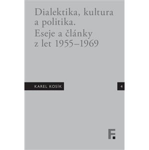Karel Kosík. Dialektika, kultura a politika. Eseje a články z let 1955 – 1969