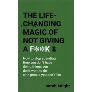 The Life-Changing Magic of Not Giving a F**. The bestselling book everyone is talking about (A No F*cks Given Guide) - Sarah Knight