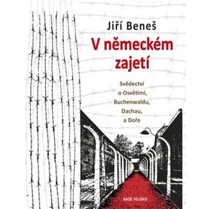 V německém zajetí. Svědectví o Osvětimi, Buchenwaldu, Dachau, a Doře - Jiří Beneš