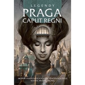 Legendy: Praga caput regni. Sborník fantastických povídek věnovaných Praze - kolektiv autorů