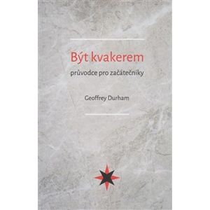 Být kvakerem - průvodce pro začátečníky. Being a Quaker: a guide for newcomers - Geoffrey Durham