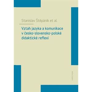 Vztah jazyka a komunikace v česko-slovensko-polské didaktické reflexi - Stanislav Štěpáník, kolektiv autorů
