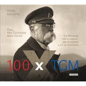 100 x TGM. Co Masaryk řekl a napsal, jak to myslel a co to znamená, CD - Pavel Kosatík