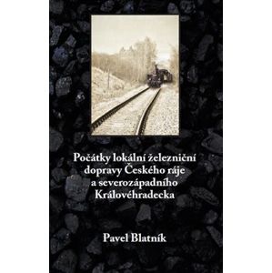 Počátky lokální železniční dopravy Českého ráje a severozápadního Královéhradecka - Pavel Blatník