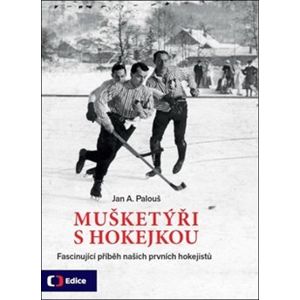Mušketýři s hokejkou. Fascinující příběh našich prvních hokejistou - Jan A. Palouš