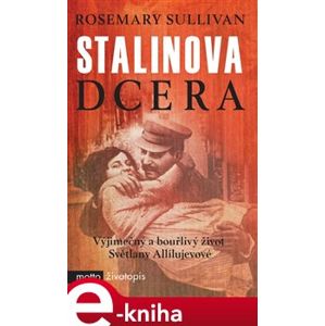 Stalinova dcera. Vyjímečný a bouřlivý život Světlany Allijevové - Rosemary Sullivan