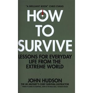 How to Survive: Lessons for Everyday Life from the Extreme World - John Hudson