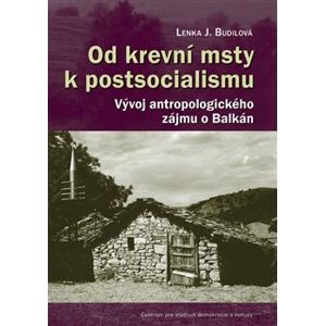 Od krevní msty k postsocialismu. Vývoj antropologického zájmu o Balkán - Lenka J. Budilová