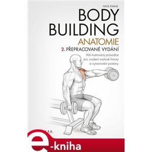 Bodybuilding - anatomie. Váš ilustrovaný průvodce pro zvýšení svalové hmoty a vytvarování postavy - Nick Evans