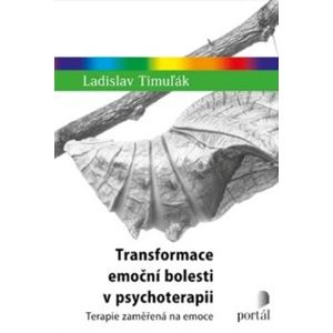 Transformace emoční bolesti v psychoterapii. Terapie zaměřená na emoce - Ladislav Timuľák