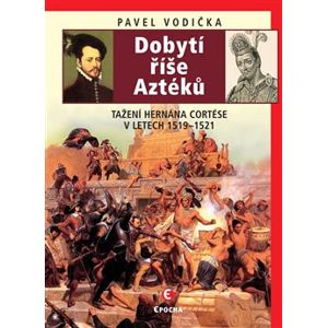 Dobytí říše Aztéků. Tažení Hernána Cortése v letech 1519–1521 - Pavel Vodička