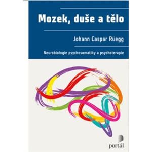 Mozek, duše a tělo. Neurobiologie psychosomatiky a psychoterapie - Johann Caspar Rüegg
