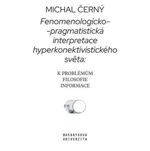 Fenomenologicko-pragmatistická interpretace hyperkonektivistického světa: k problémům filosofie informace - Michal Černý