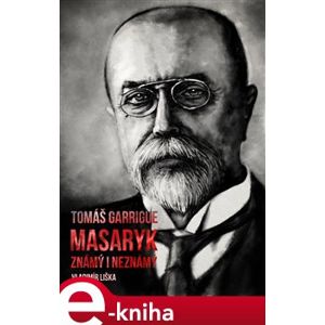 Tomáš Garrigue Masaryk: známý i neznámý - Vladimír Liška