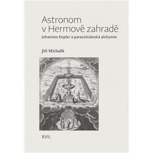 Astronom v Hermově zahradě. Johannes Kepler a paracelsiánská alchymie - Jiří Michalík