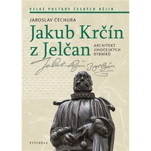Jakub Krčín z Jelčan. Architekt jihočeských rybníků - Jaroslav Čechura