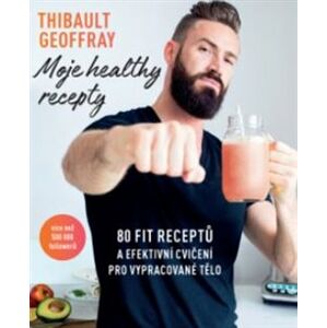 Moje healthy recepty. 80 fit receptů a efektivní cvičení pro vypracované tělo - Thibault Geoffray