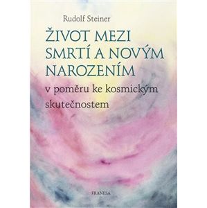 Život mezi smrtí a novým narozením. v poměru ke kosmickým skutečnostem - Rudolf Steiner