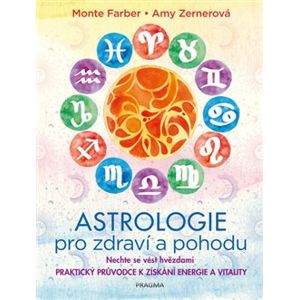 Astrologie pro zdraví a pohodu. Nechte se vést hvězdami - PRAKTICKÝ PRŮVODCE K ZÍSKÁNÍ ENERGIE A VITALITY - Amy Zernerová, Monte Farber