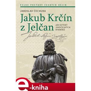 Jakub Krčín z Jelčan. Architekt jihočeských rybníků - Jaroslav Čechura