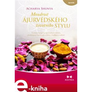 Moudrost ájurvédského životního stylu. Ucelený recept na optimalizaci zdraví, předcházení nemocem - Acharya Shunya e-kniha