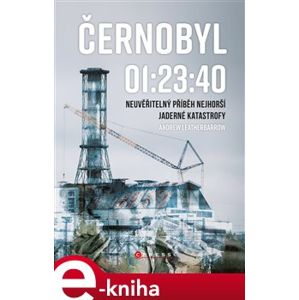 Černobyl 01:23:40. Neuvěřitelný příběh nejhorší jaderné katastrofy - Andrew Leatherbarrow