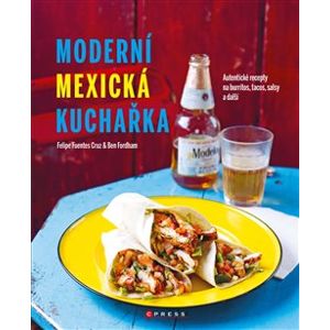 Moderní mexická kuchařka. Autentické recepty na burritos, tacos, salsy a další - Ben Fordham, Filipe Fuentes Cruz